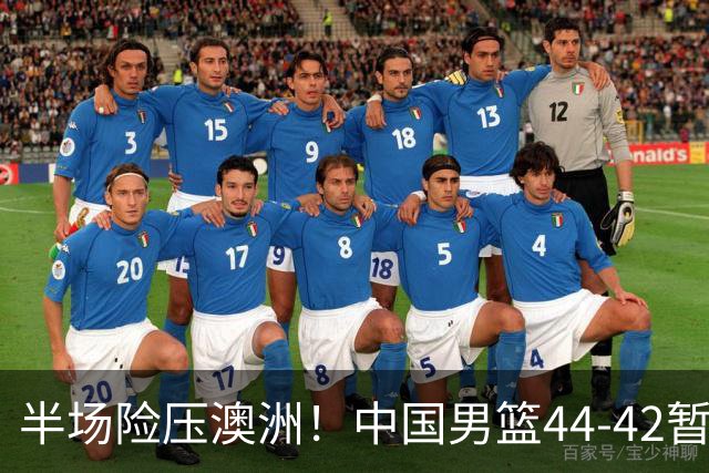 半场险压澳洲！中国男篮44-42暂时领先，王俊杰7分4板2助撑起锋线